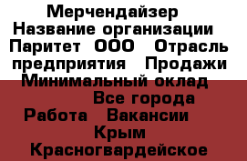 Мерчендайзер › Название организации ­ Паритет, ООО › Отрасль предприятия ­ Продажи › Минимальный оклад ­ 21 000 - Все города Работа » Вакансии   . Крым,Красногвардейское